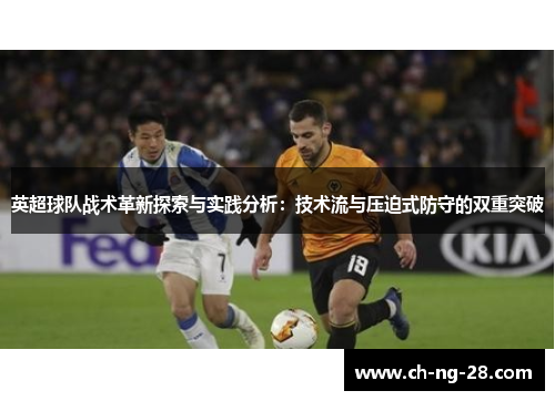 英超球队战术革新探索与实践分析：技术流与压迫式防守的双重突破