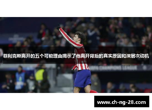 菲利克斯离开的五个可能理由揭示了他离开背后的真实原因和深层次动机