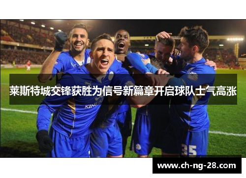 莱斯特城交锋获胜为信号新篇章开启球队士气高涨