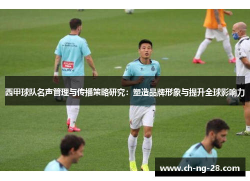 西甲球队名声管理与传播策略研究：塑造品牌形象与提升全球影响力