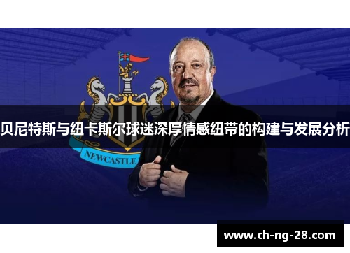 贝尼特斯与纽卡斯尔球迷深厚情感纽带的构建与发展分析