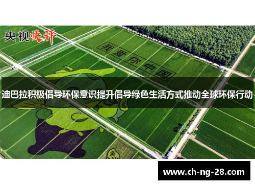 迪巴拉积极倡导环保意识提升倡导绿色生活方式推动全球环保行动