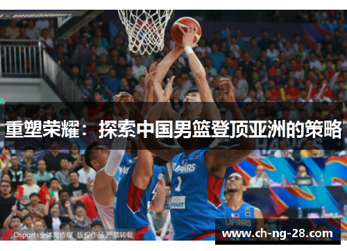 重塑荣耀：探索中国男篮登顶亚洲的策略