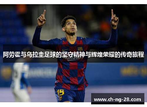 阿劳霍与乌拉圭足球的坚守精神与辉煌荣耀的传奇旅程 阿劳霍与乌拉圭足球的坚守精神与辉煌荣耀的传奇旅程