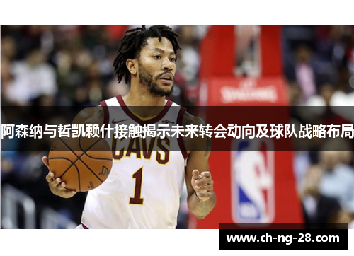 阿森纳与哲凯赖什接触揭示未来转会动向及球队战略布局 阿森纳与哲凯赖什接触揭示未来转会动向及球队战略布局