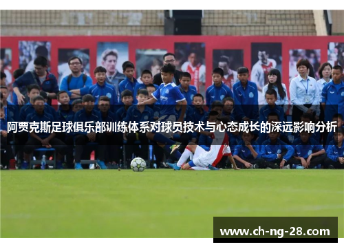 阿贾克斯足球俱乐部训练体系对球员技术与心态成长的深远影响分析
