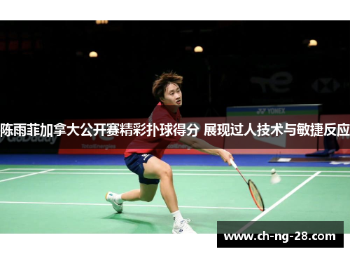 陈雨菲加拿大公开赛精彩扑球得分 展现过人技术与敏捷反应