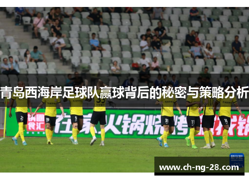 青岛西海岸足球队赢球背后的秘密与策略分析 青岛西海岸足球队赢球背后的秘密与策略分析