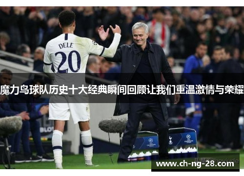 魔力鸟球队历史十大经典瞬间回顾让我们重温激情与荣耀 魔力鸟球队历史十大经典瞬间回顾让我们重温激情与荣耀