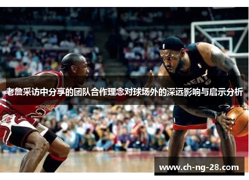 老詹采访中分享的团队合作理念对球场外的深远影响与启示分析