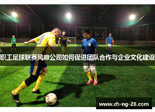 职工足球联赛风靡公司如何促进团队合作与企业文化建设