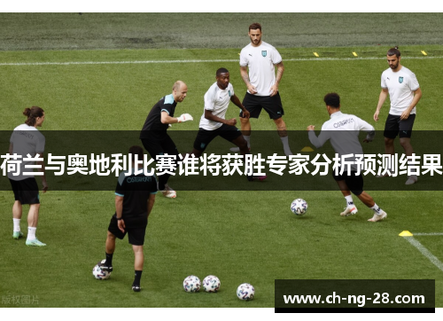 荷兰与奥地利比赛谁将获胜专家分析预测结果 荷兰与奥地利比赛谁将获胜专家分析预测结果