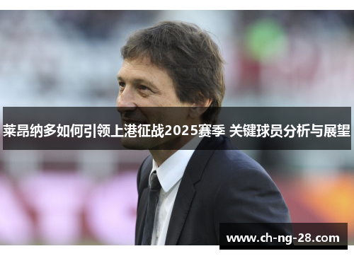莱昂纳多如何引领上港征战2025赛季 关键球员分析与展望