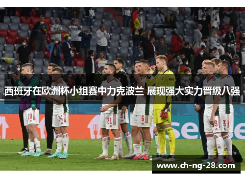 西班牙在欧洲杯小组赛中力克波兰 展现强大实力晋级八强