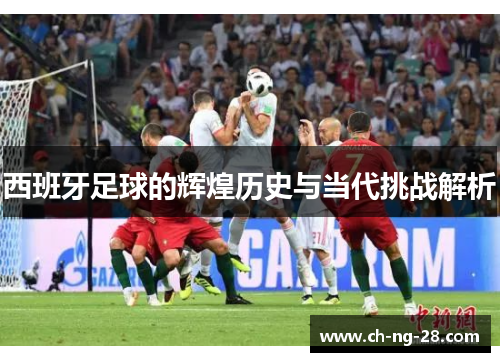 西班牙足球的辉煌历史与当代挑战解析