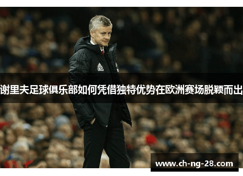 谢里夫足球俱乐部如何凭借独特优势在欧洲赛场脱颖而出