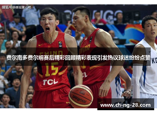 费尔南多费尔明赛后精彩回顾精彩表现引发热议球迷纷纷点赞 费尔南多费尔明赛后精彩回顾精彩表现引发热议球迷纷纷点赞