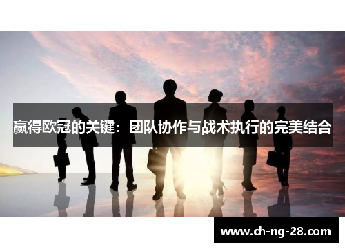 赢得欧冠的关键：团队协作与战术执行的完美结合