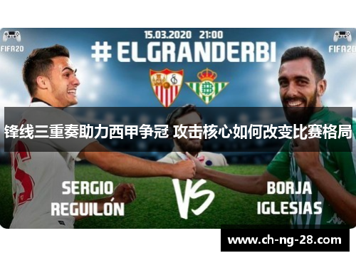 锋线三重奏助力西甲争冠 攻击核心如何改变比赛格局