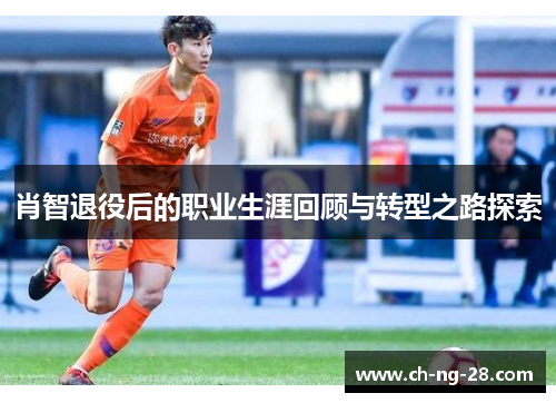 肖智退役后的职业生涯回顾与转型之路探索