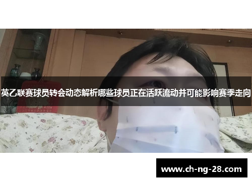 英乙联赛球员转会动态解析哪些球员正在活跃流动并可能影响赛季走向