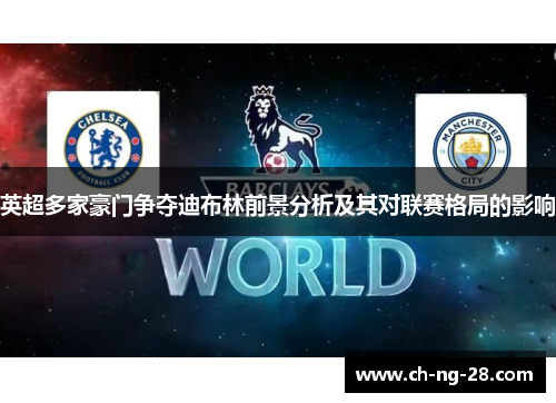 英超多家豪门争夺迪布林前景分析及其对联赛格局的影响 英超多家豪门争夺迪布林前景分析及其对联赛格局的影响