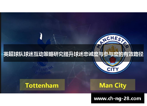 英超球队球迷互动策略研究提升球迷忠诚度与参与度的有效路径 英超球队球迷互动策略研究提升球迷忠诚度与参与度的有效路径