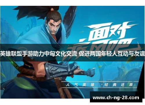 英雄联盟手游助力中匈文化交流 促进两国年轻人互动与友谊