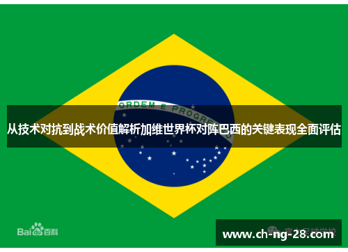 从技术对抗到战术价值解析加维世界杯对阵巴西的关键表现全面评估