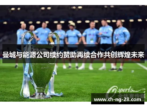 曼城与能源公司续约赞助再续合作共创辉煌未来
