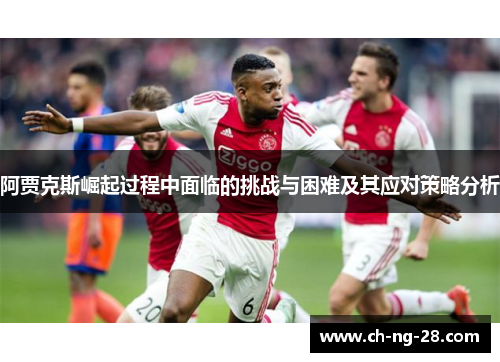 阿贾克斯崛起过程中面临的挑战与困难及其应对策略分析
