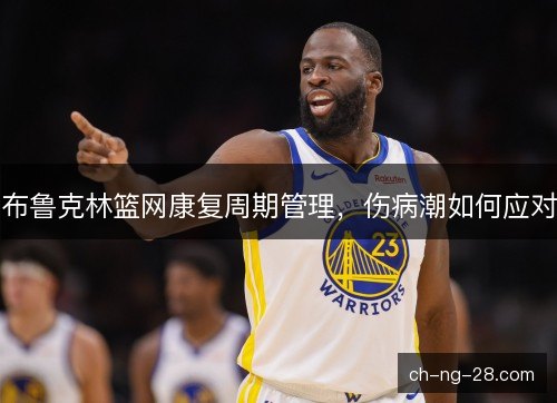 布鲁克林篮网康复周期管理，伤病潮如何应对
